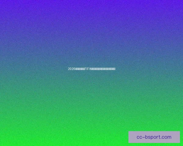 2026世界杯前哨战FIFA系列赛三月底开幕助力球队磨练实力 2026世界杯前哨战FIFA系列赛三月底开幕助力球队磨练实力